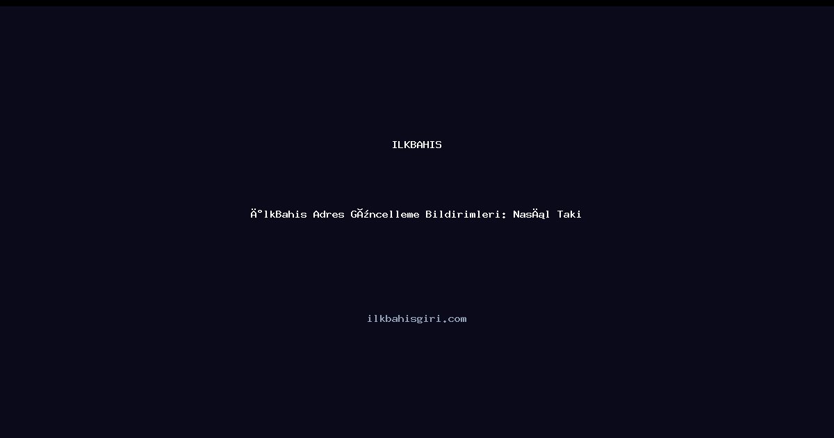 İlkBahis Adres Güncelleme Bildirimleri: Nasıl Takip Edilir?