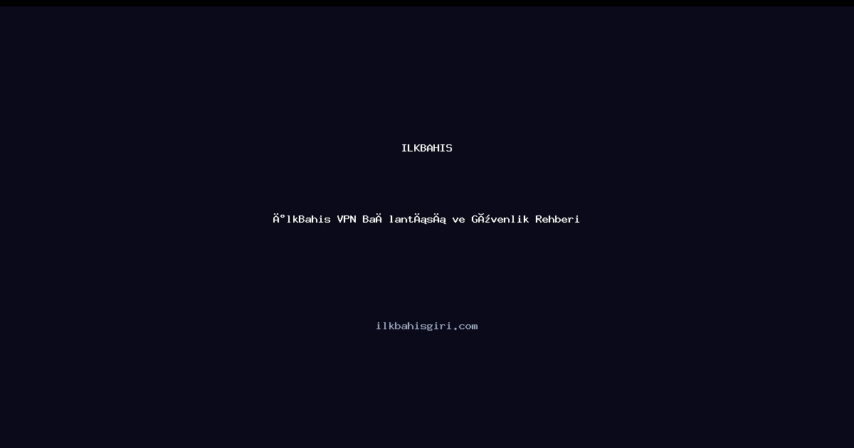 İlkBahis VPN Bağlantısı ve Güvenlik Rehberi