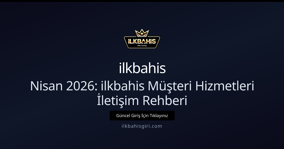 Nisan 2026: ilkbahis Müşteri Hizmetleri İletişim Rehberi